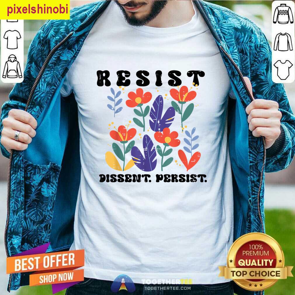 Resist Dissent Persist Flowers Protest T-shirt