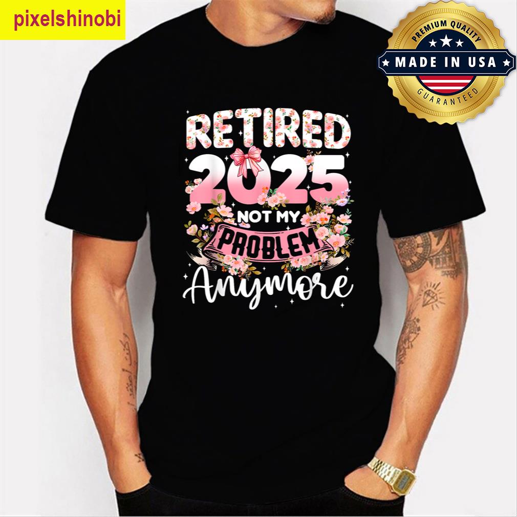 Retired 2025 Not My Problem T-shirt