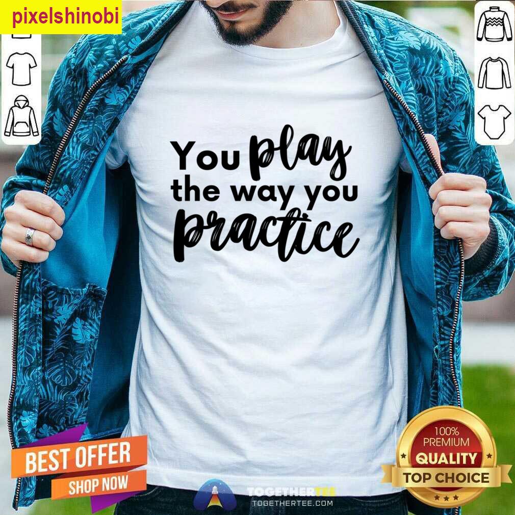 You Play The Way You Practice Oversized Tee T-shirt