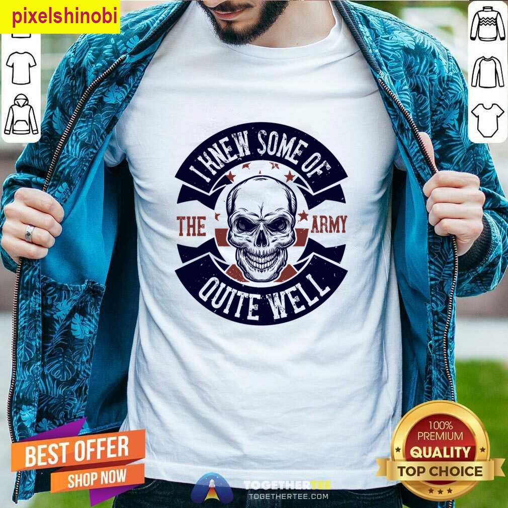 I Knew Some Of The Army T-shirt