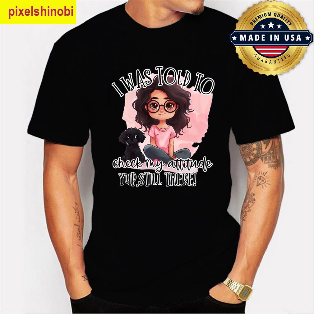 I Was Told To Check My Attitude T-shirt