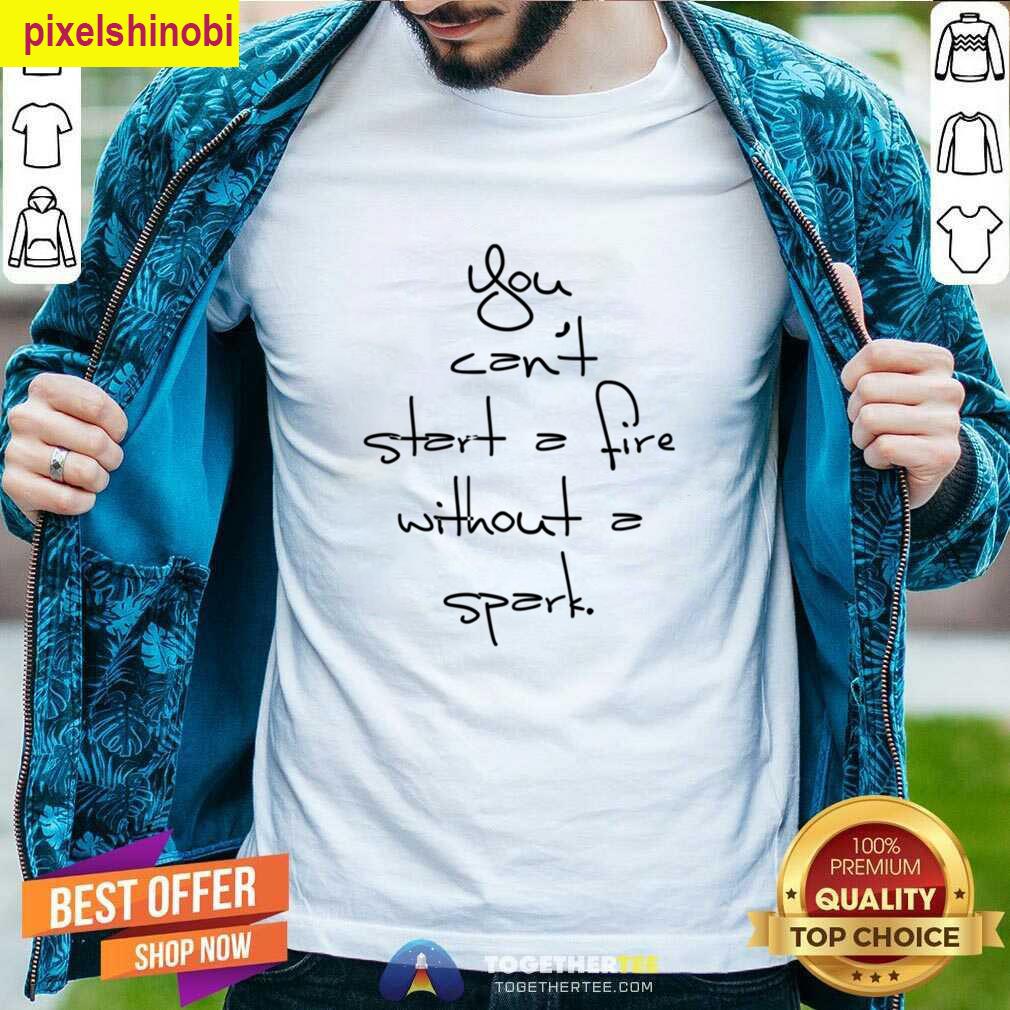 Cant Start Fire Spark T-shirt