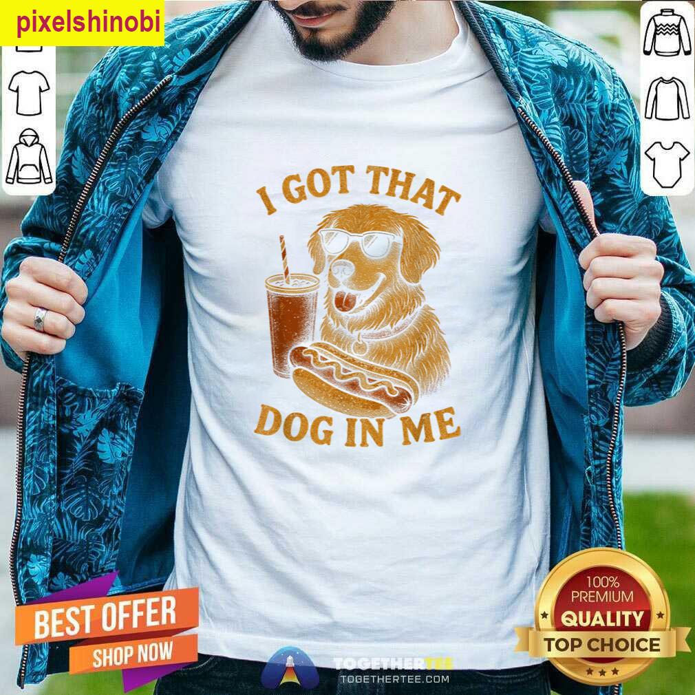I Got That Dog Funny T-shirt